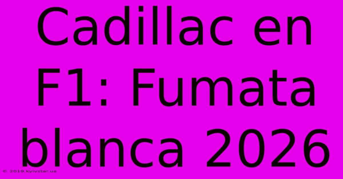 Cadillac En F1: Fumata Blanca 2026