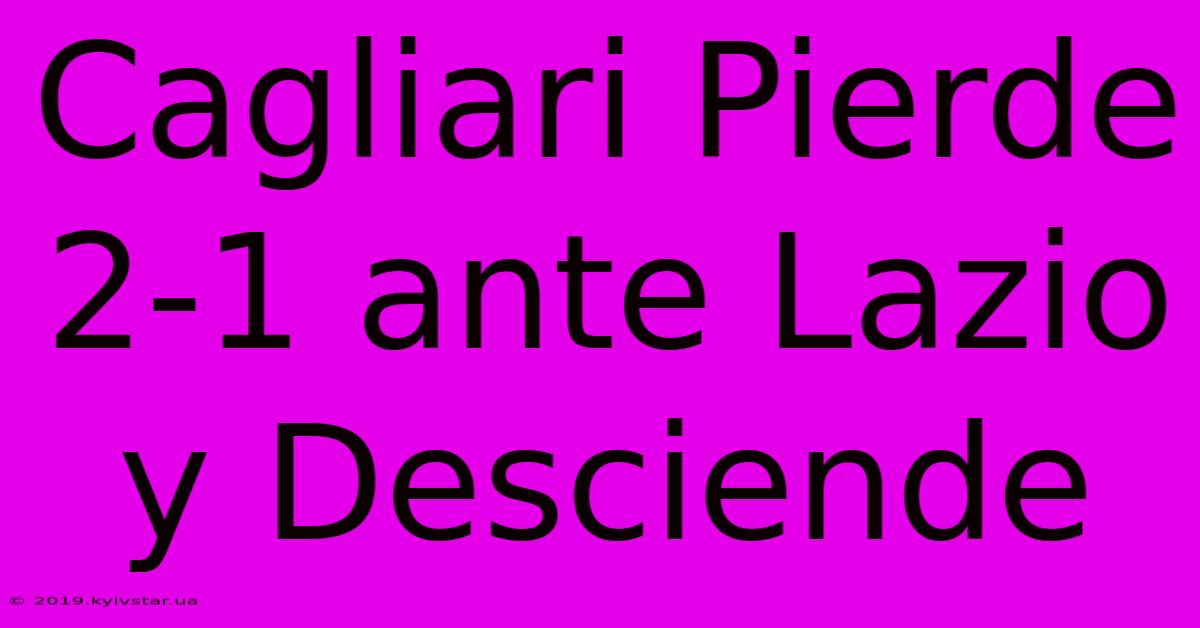 Cagliari Pierde 2-1 Ante Lazio Y Desciende