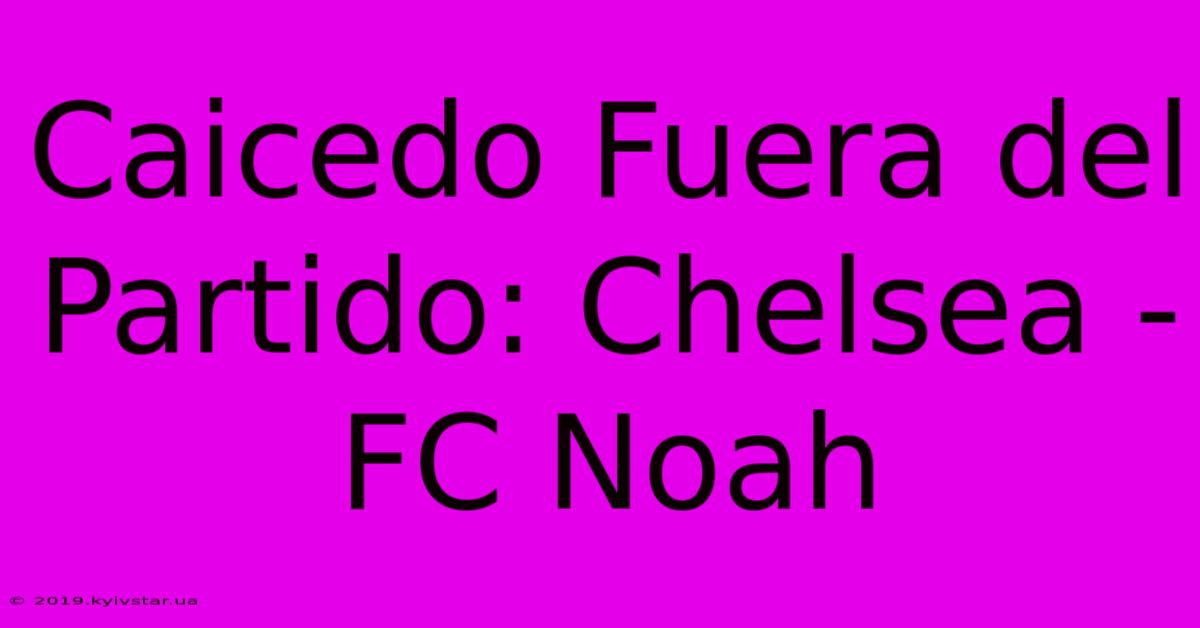 Caicedo Fuera Del Partido: Chelsea - FC Noah