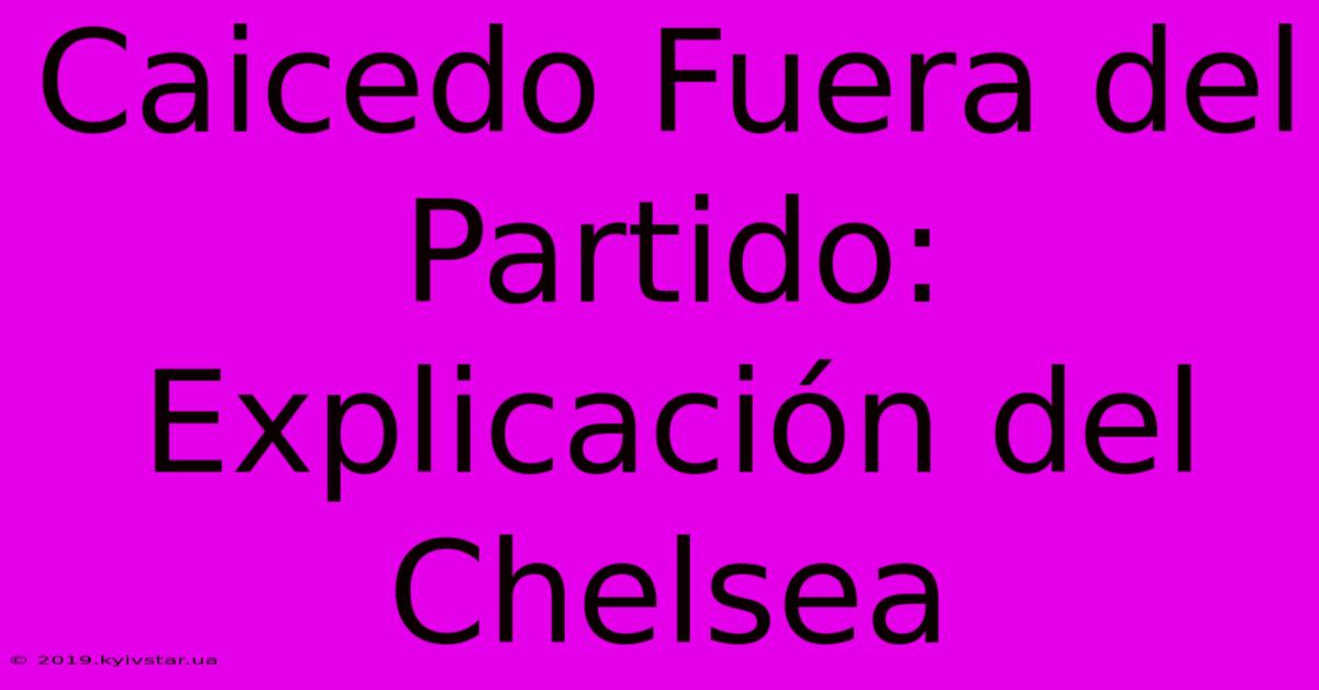 Caicedo Fuera Del Partido: Explicación Del Chelsea