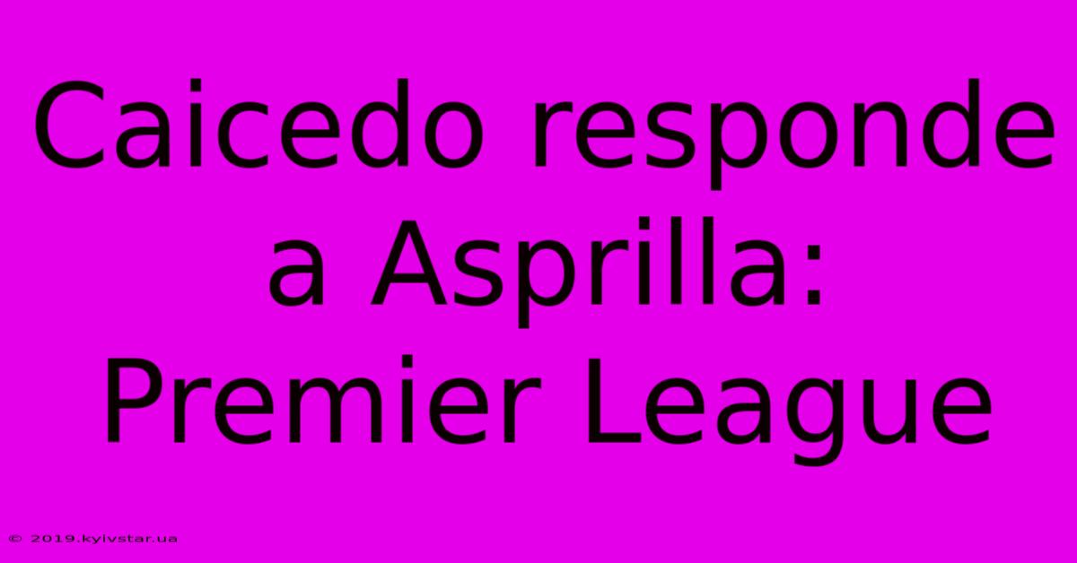 Caicedo Responde A Asprilla: Premier League