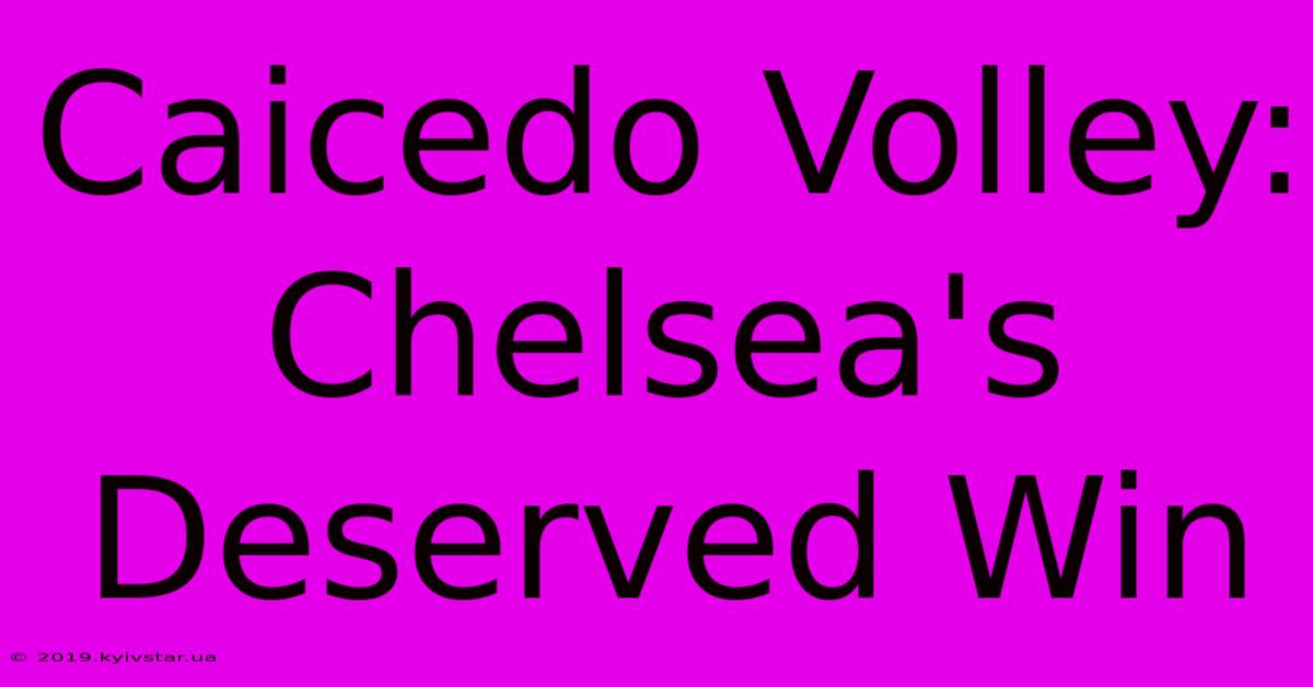 Caicedo Volley: Chelsea's Deserved Win 