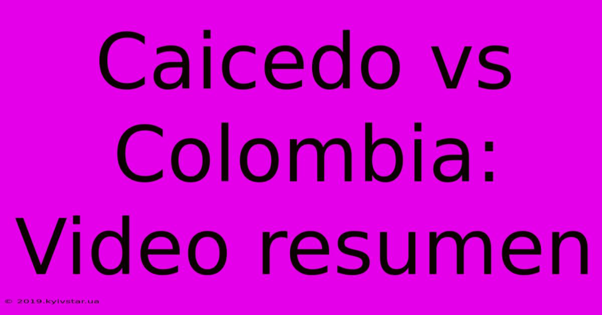 Caicedo Vs Colombia: Video Resumen