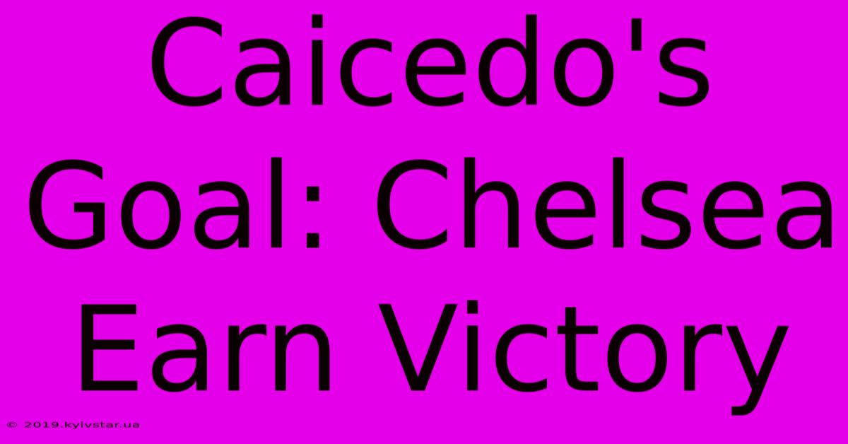 Caicedo's Goal: Chelsea Earn Victory