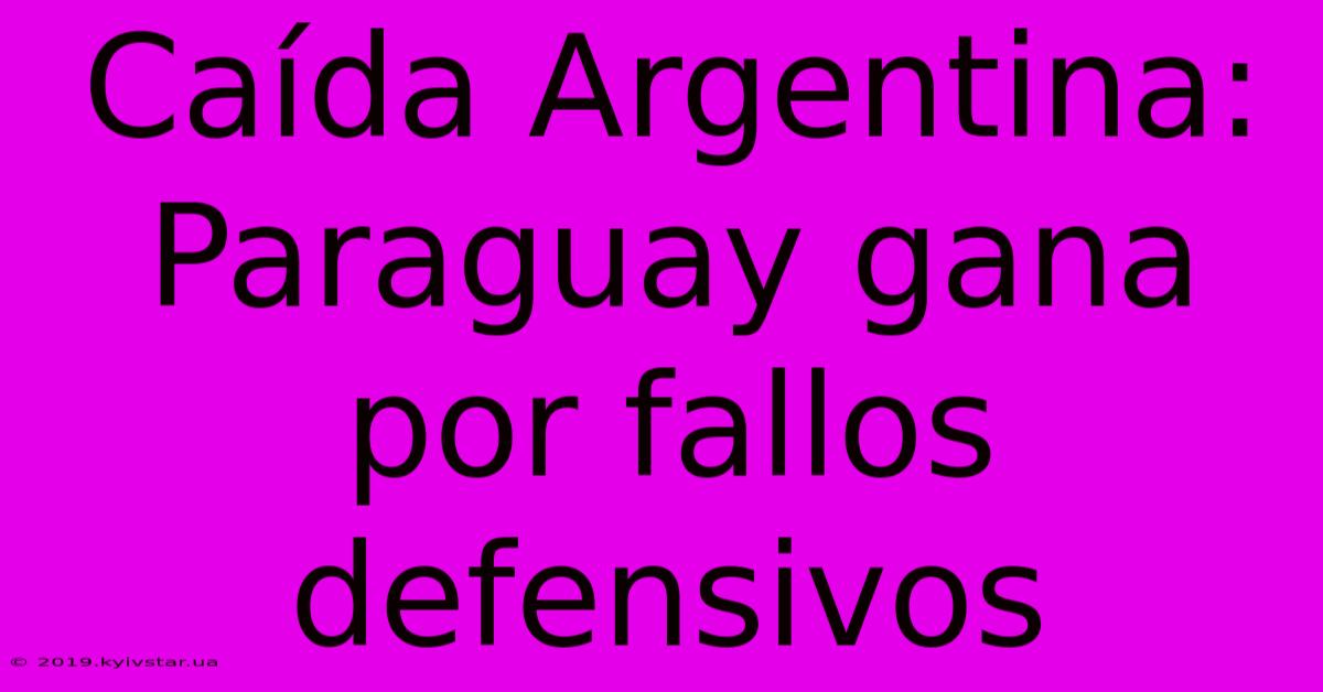 Caída Argentina: Paraguay Gana Por Fallos Defensivos