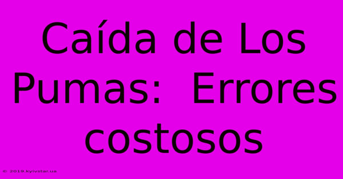 Caída De Los Pumas:  Errores Costosos