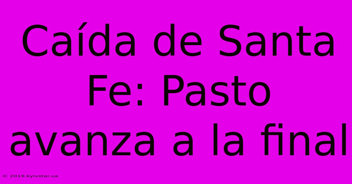 Caída De Santa Fe: Pasto Avanza A La Final