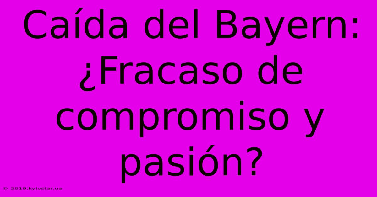 Caída Del Bayern: ¿Fracaso De Compromiso Y Pasión?