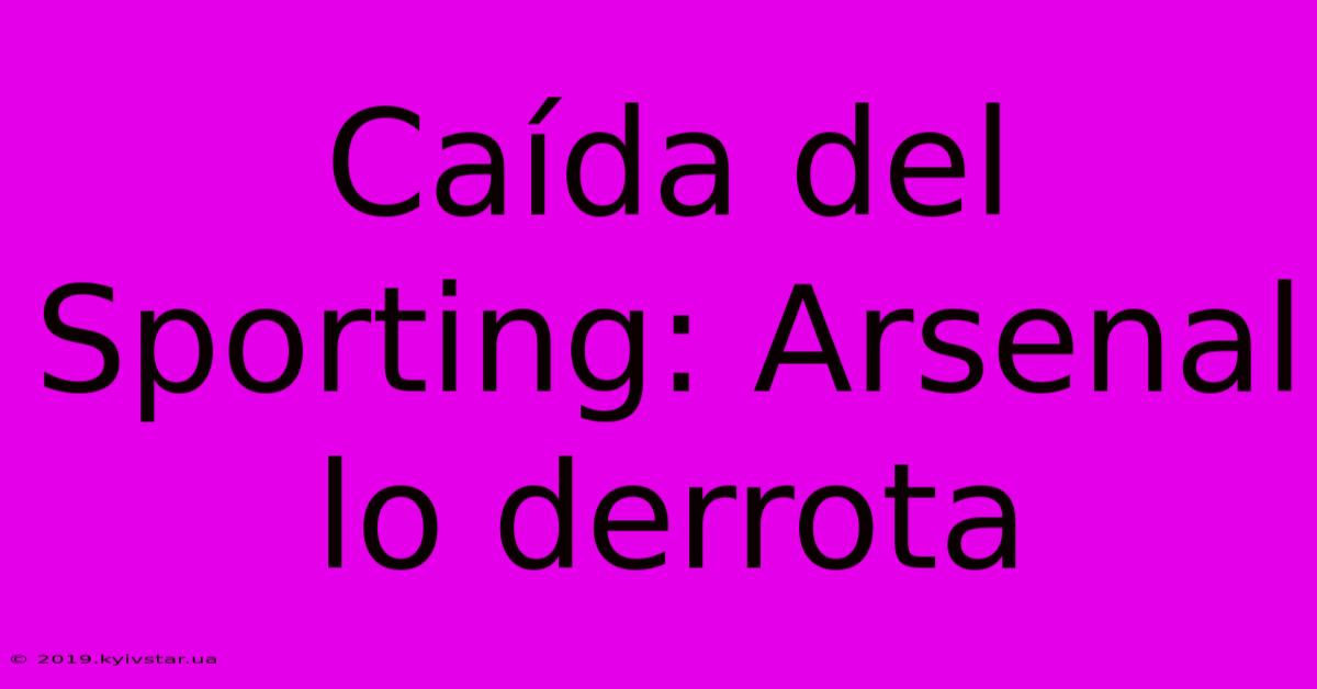 Caída Del Sporting: Arsenal Lo Derrota