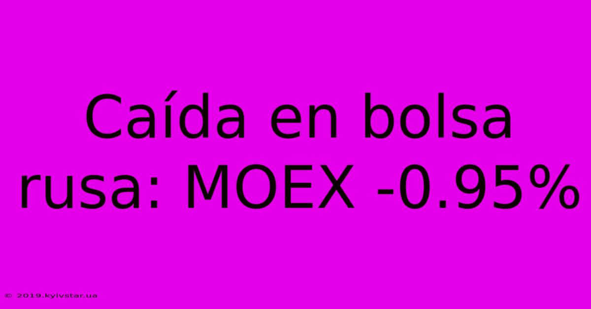 Caída En Bolsa Rusa: MOEX -0.95%