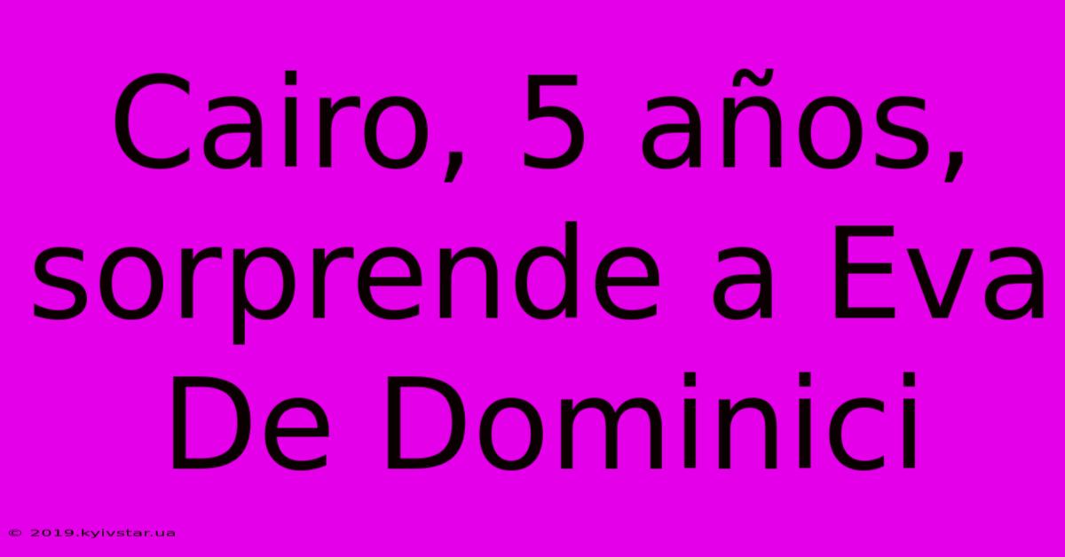 Cairo, 5 Años, Sorprende A Eva De Dominici