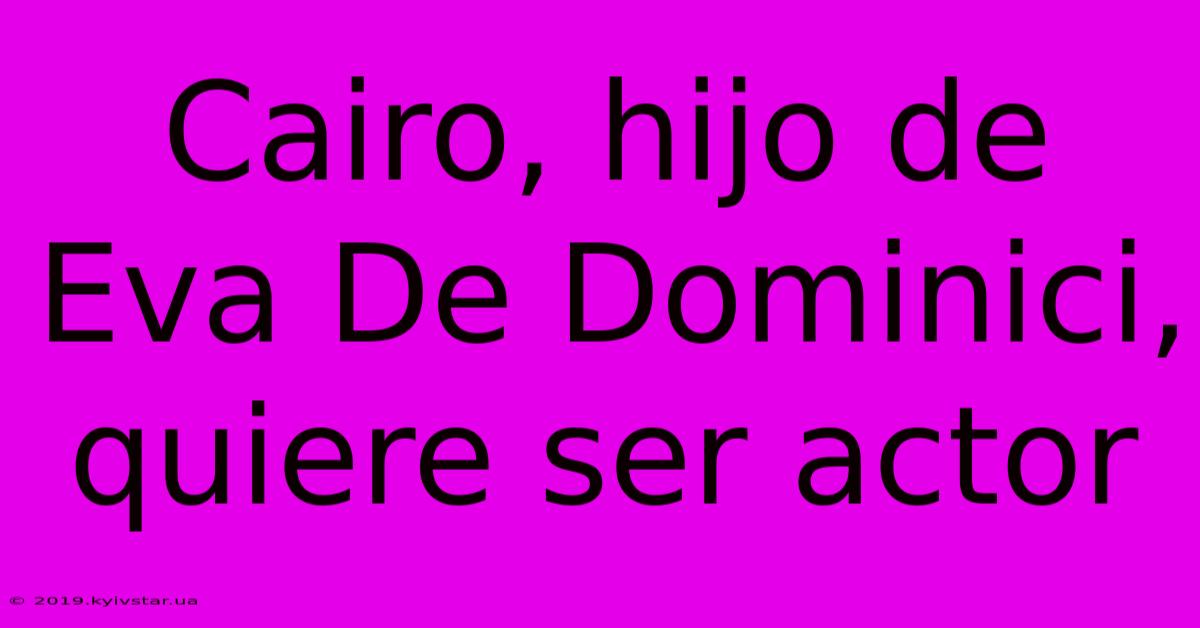 Cairo, Hijo De Eva De Dominici, Quiere Ser Actor