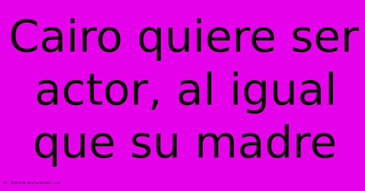 Cairo Quiere Ser Actor, Al Igual Que Su Madre