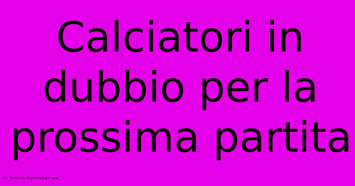 Calciatori In Dubbio Per La Prossima Partita 