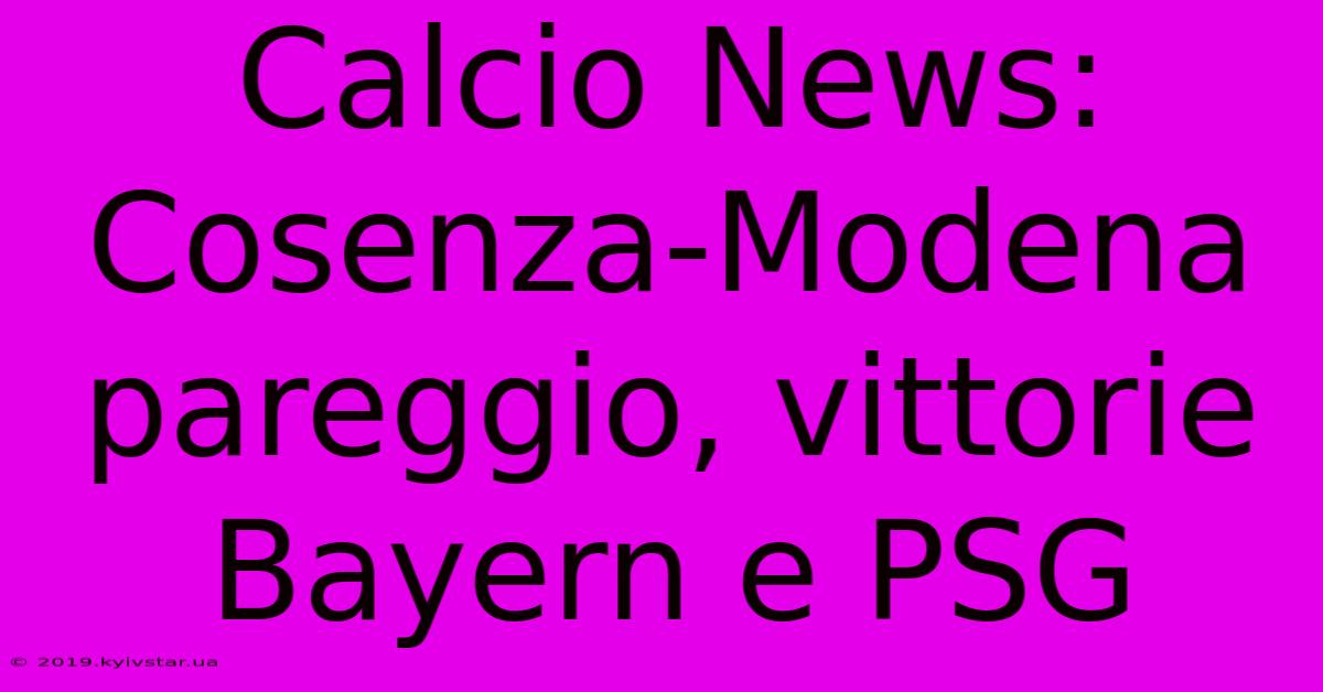 Calcio News: Cosenza-Modena Pareggio, Vittorie Bayern E PSG