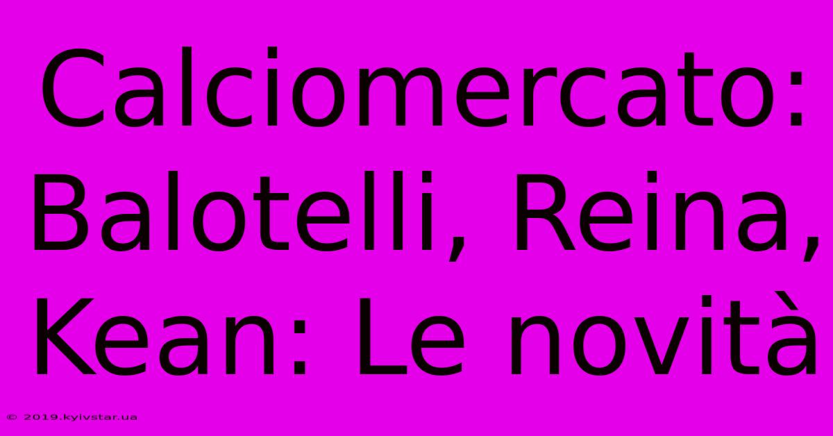 Calciomercato: Balotelli, Reina, Kean: Le Novità