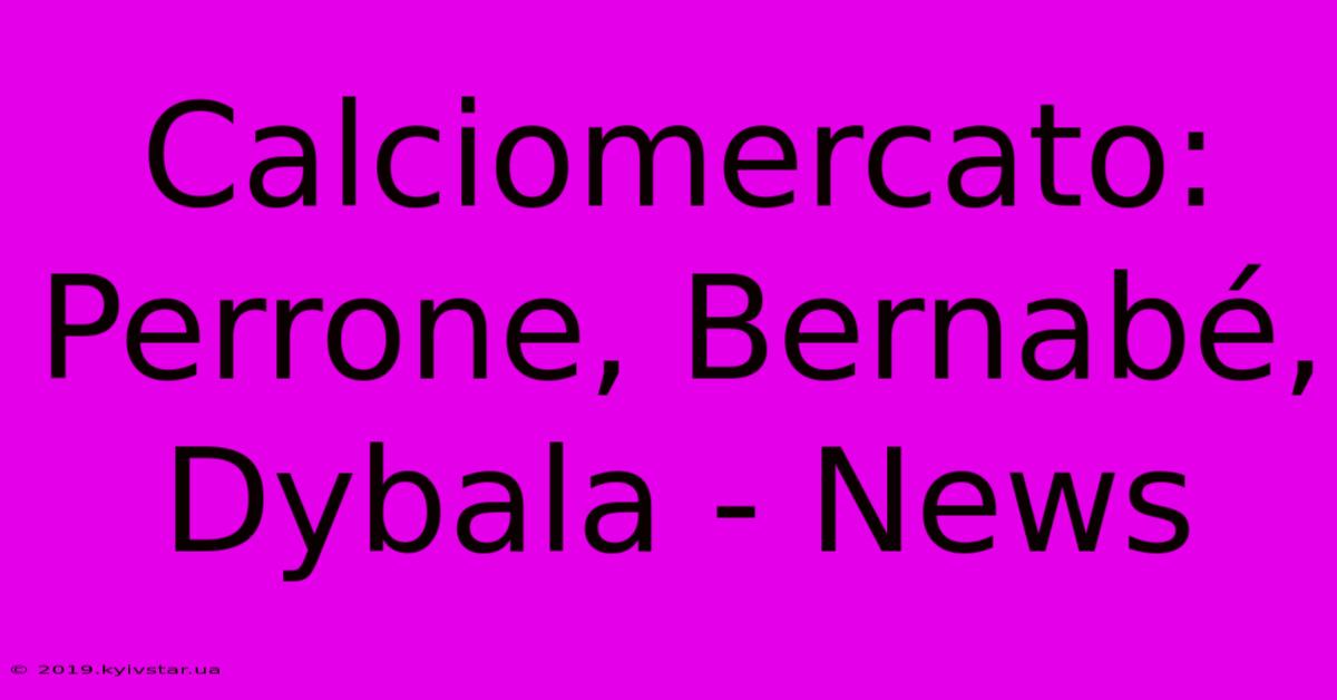 Calciomercato: Perrone, Bernabé, Dybala - News