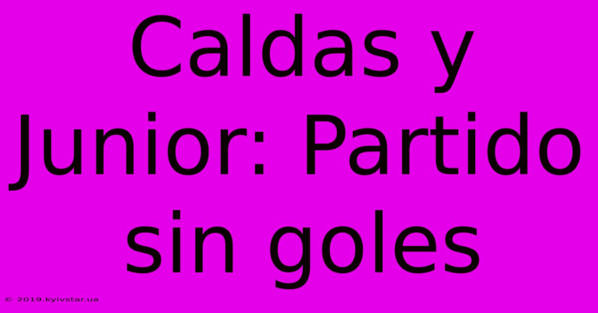 Caldas Y Junior: Partido Sin Goles