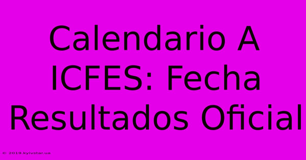 Calendario A ICFES: Fecha Resultados Oficial