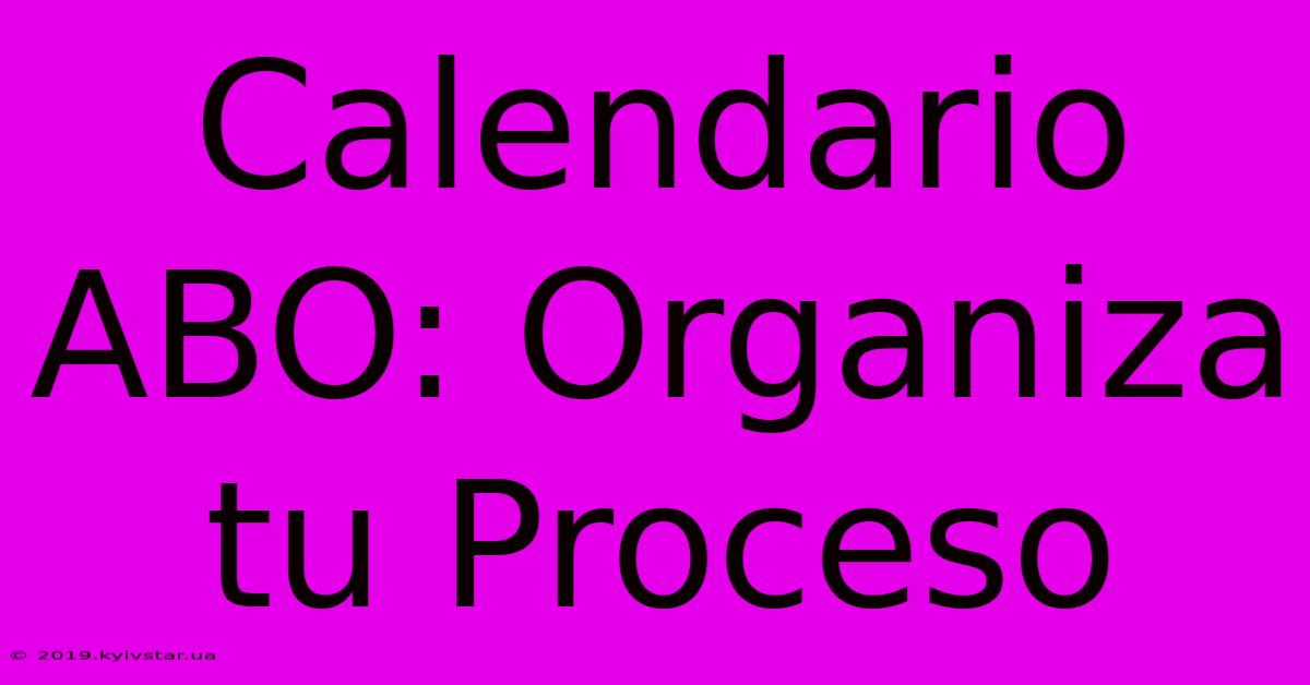 Calendario ABO: Organiza Tu Proceso 