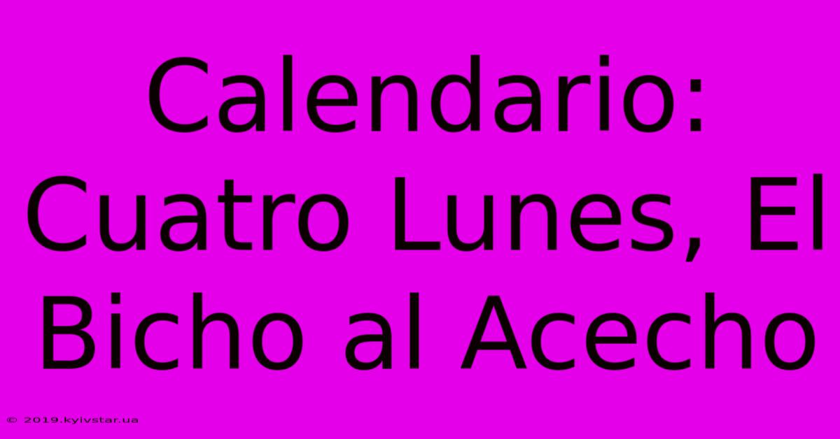 Calendario: Cuatro Lunes, El Bicho Al Acecho