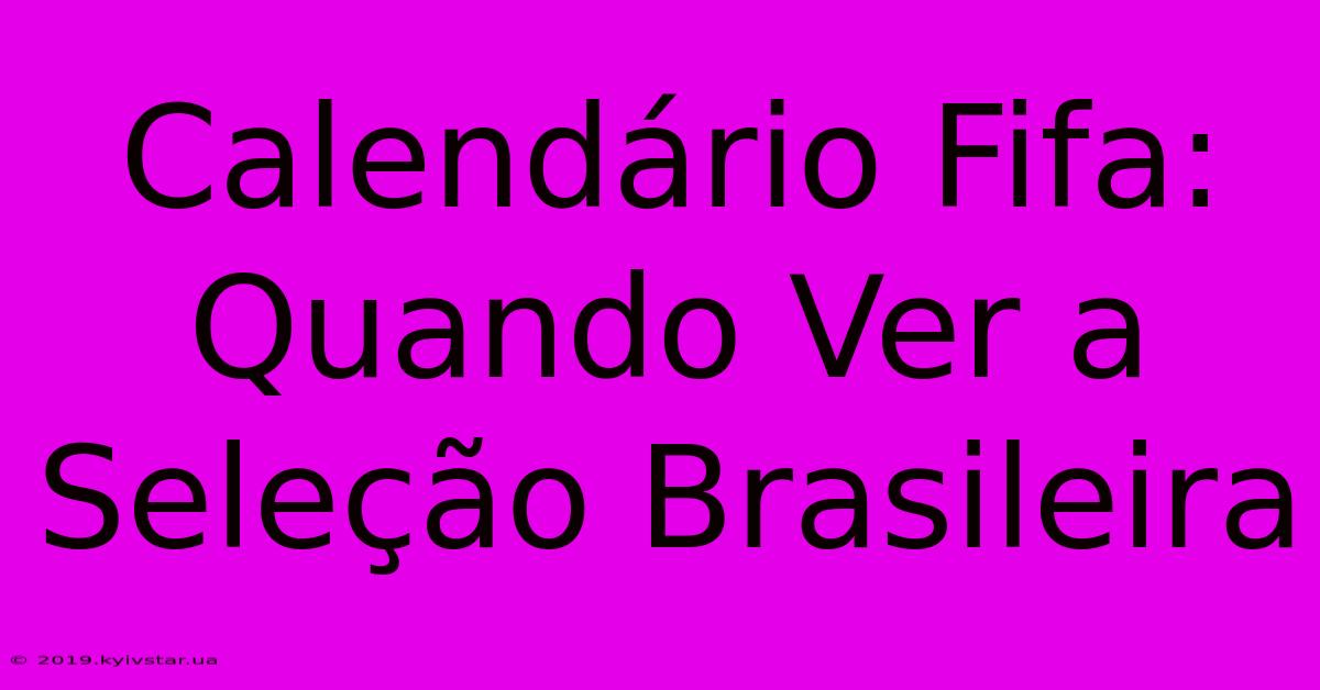 Calendário Fifa: Quando Ver A Seleção Brasileira