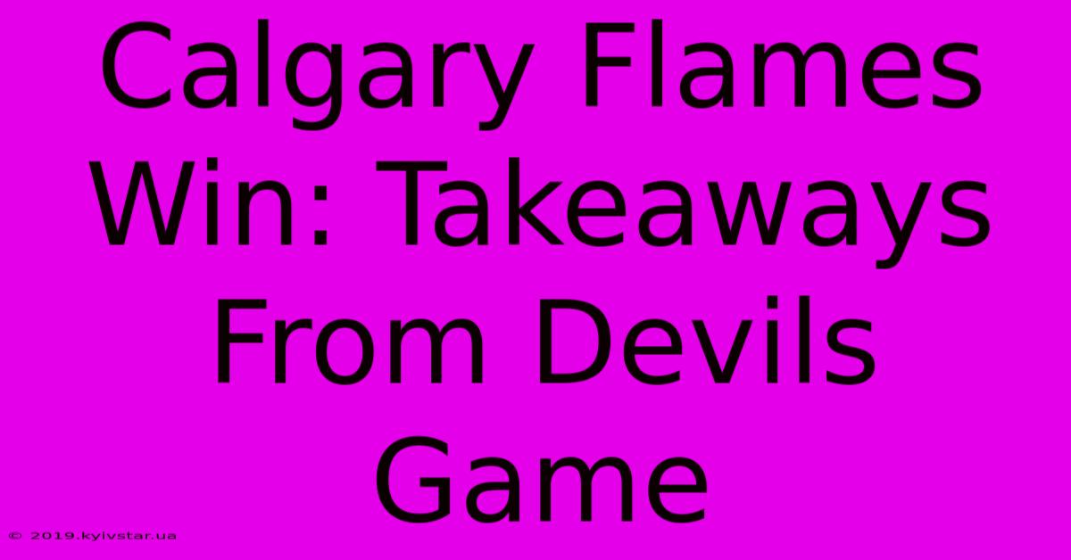 Calgary Flames Win: Takeaways From Devils Game