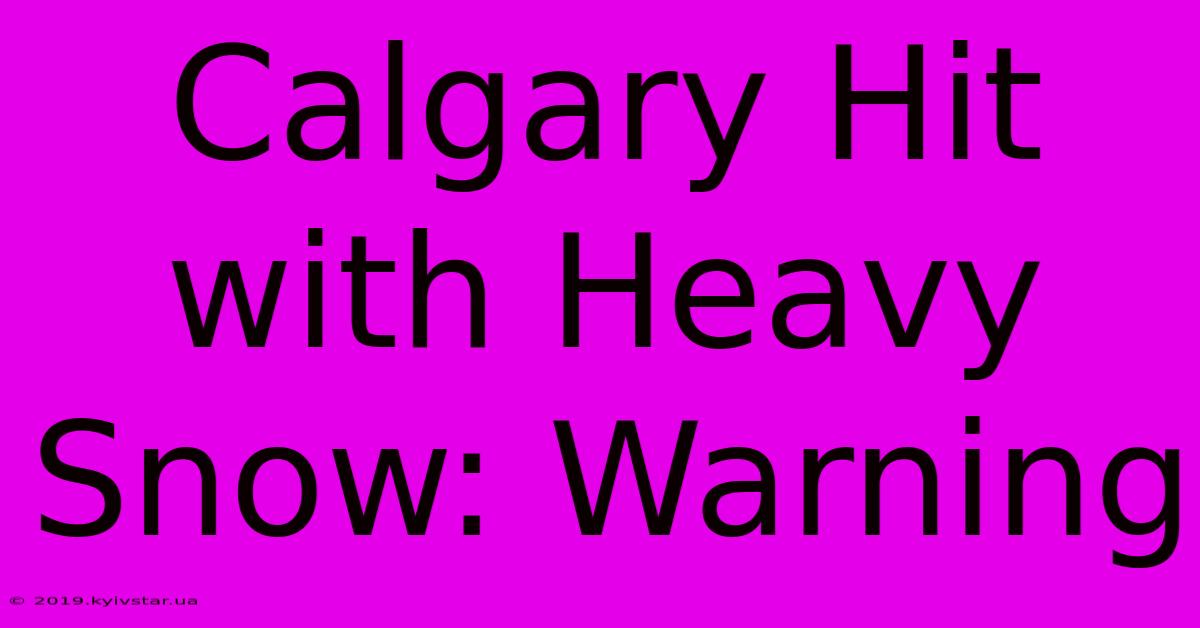 Calgary Hit With Heavy Snow: Warning