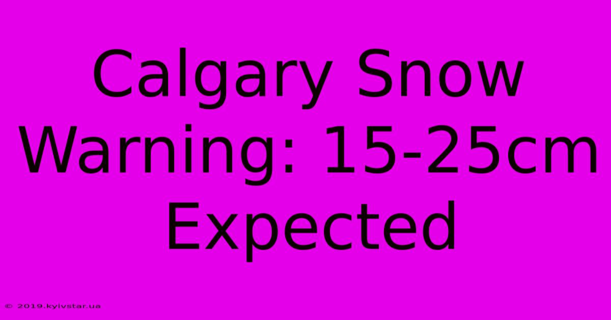 Calgary Snow Warning: 15-25cm Expected