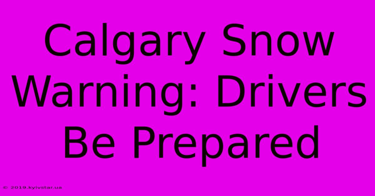 Calgary Snow Warning: Drivers Be Prepared