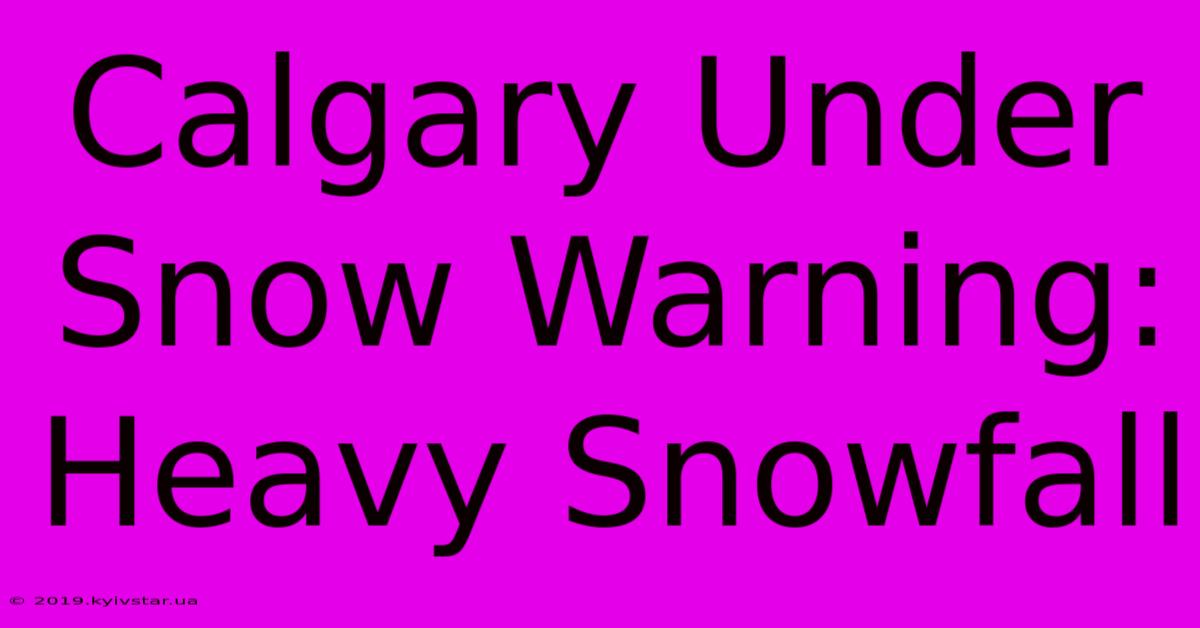 Calgary Under Snow Warning: Heavy Snowfall