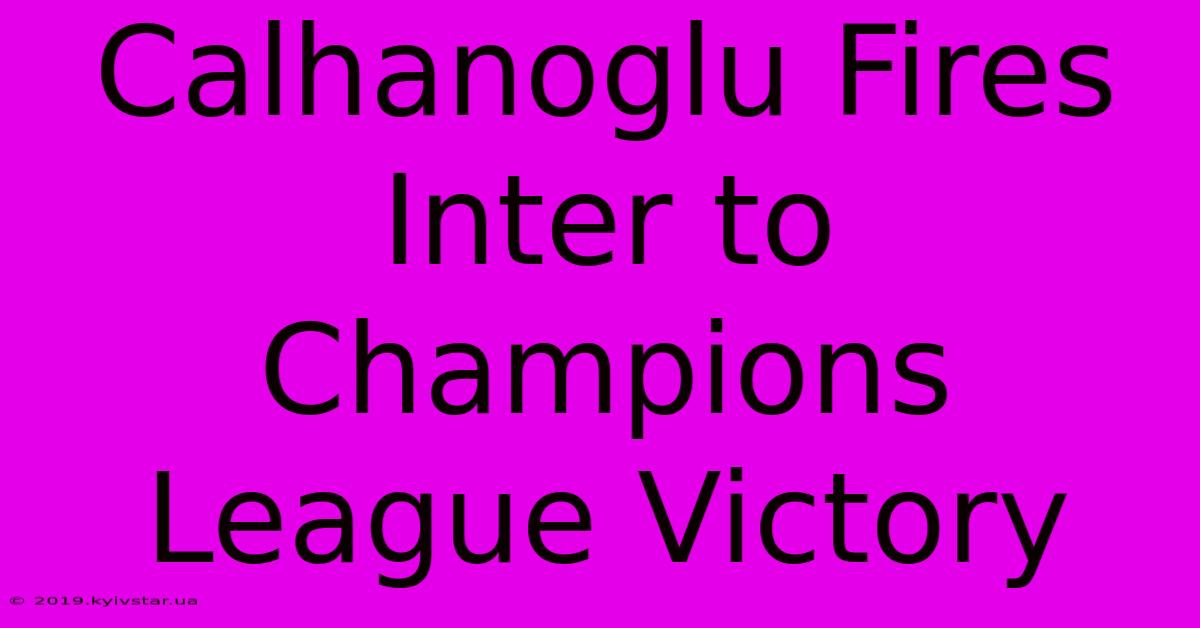 Calhanoglu Fires Inter To Champions League Victory