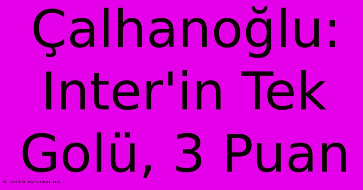 Çalhanoğlu: Inter'in Tek Golü, 3 Puan