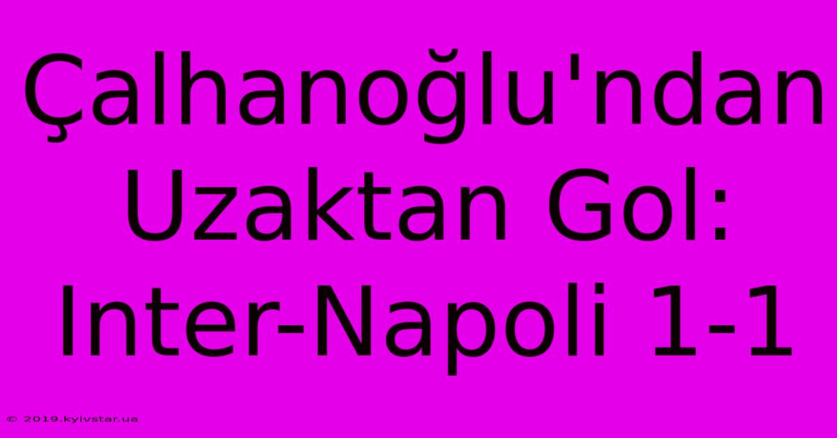 Çalhanoğlu'ndan Uzaktan Gol: Inter-Napoli 1-1