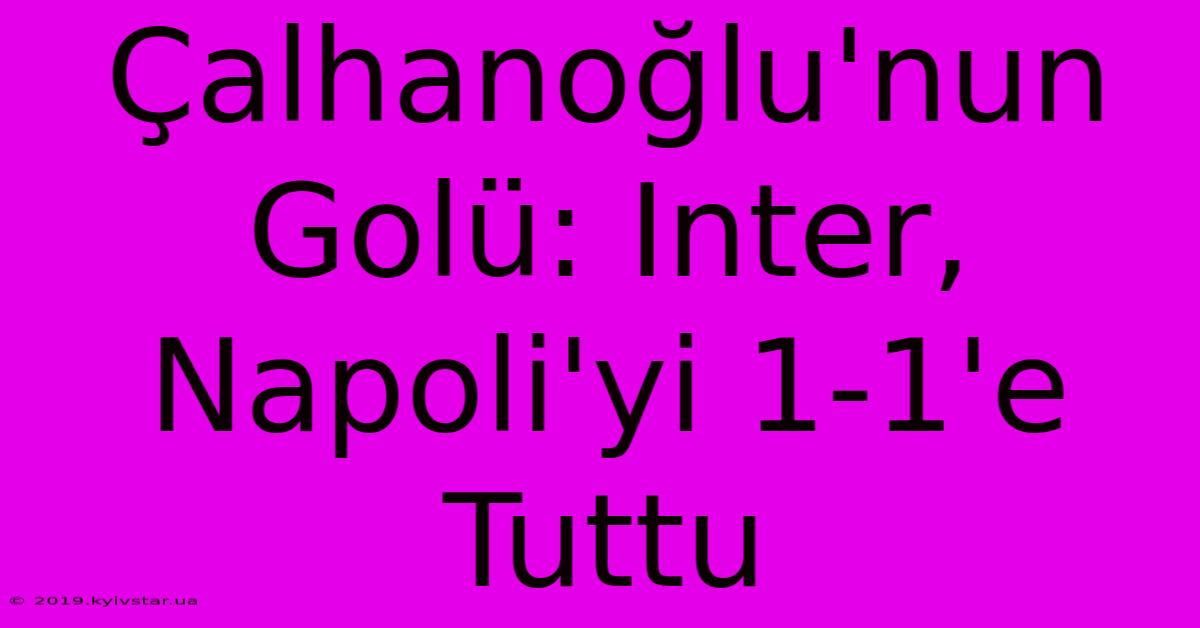 Çalhanoğlu'nun Golü: Inter, Napoli'yi 1-1'e Tuttu