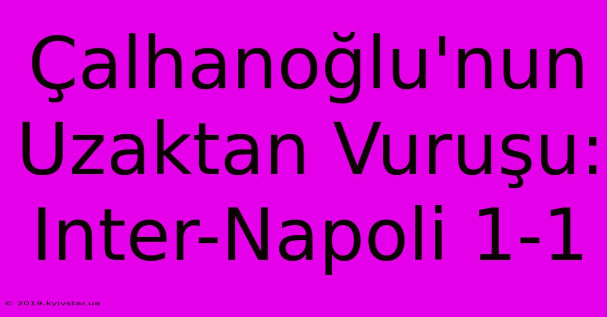 Çalhanoğlu'nun Uzaktan Vuruşu: Inter-Napoli 1-1