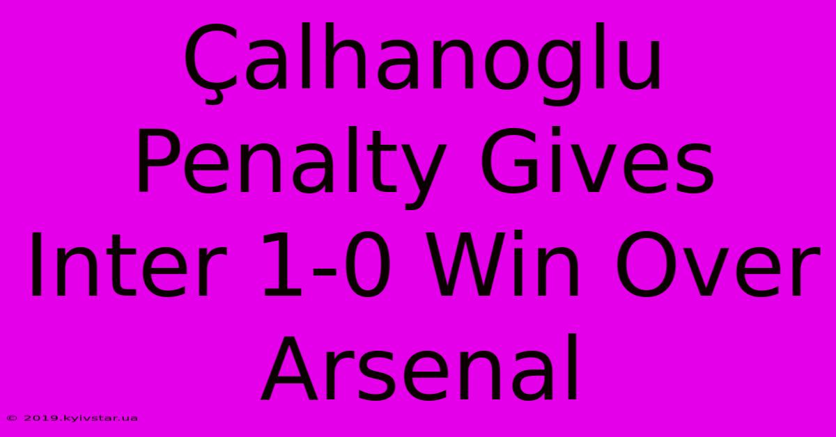 Çalhanoglu Penalty Gives Inter 1-0 Win Over Arsenal