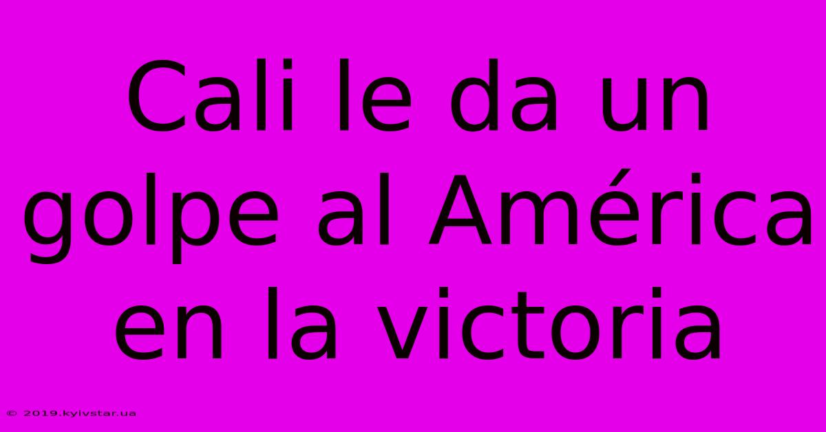 Cali Le Da Un Golpe Al América En La Victoria