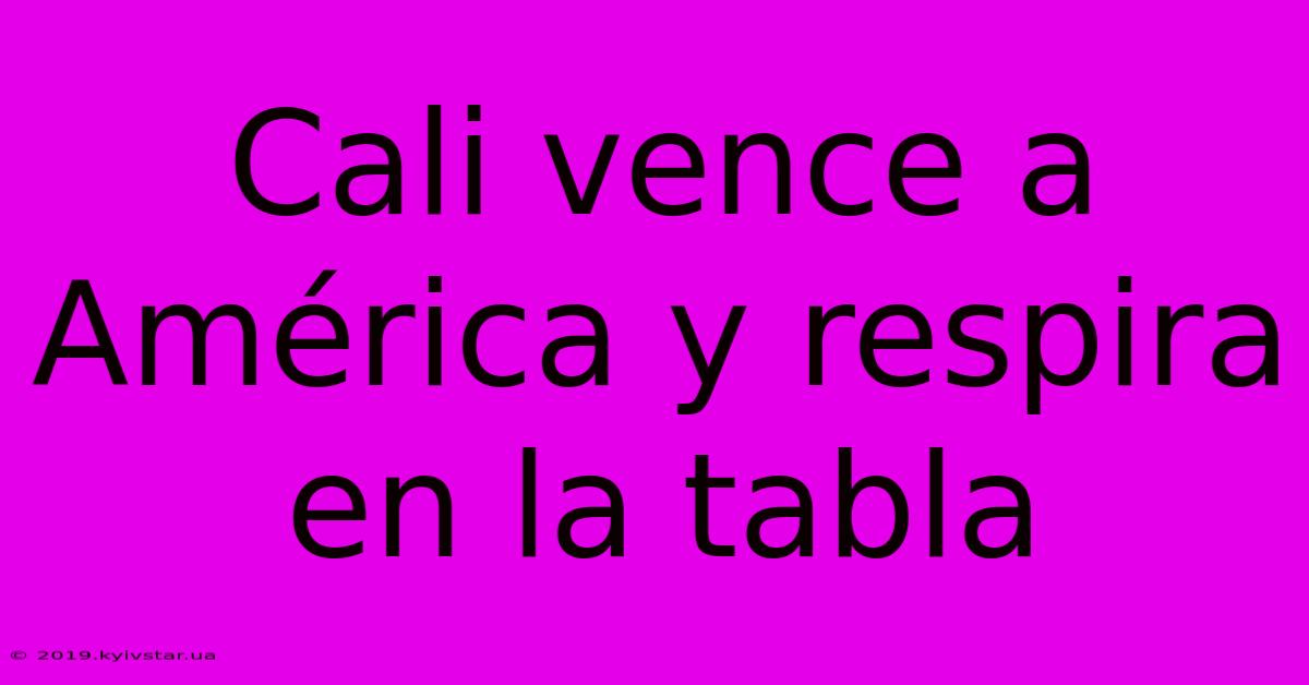 Cali Vence A América Y Respira En La Tabla 