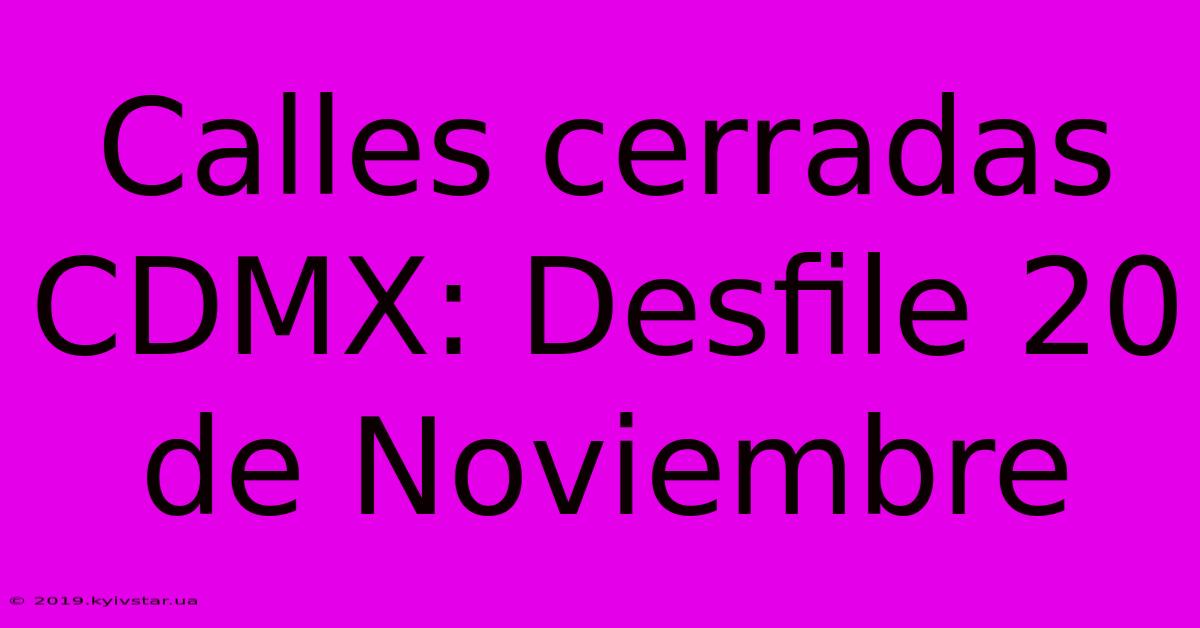 Calles Cerradas CDMX: Desfile 20 De Noviembre