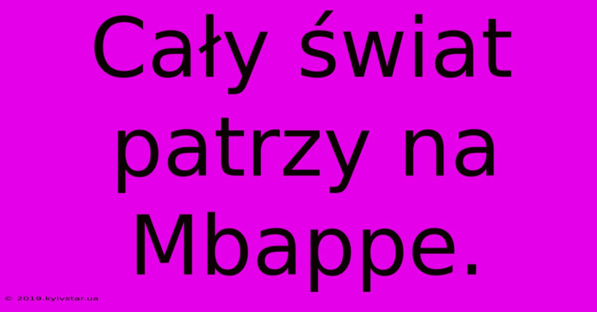 Cały Świat Patrzy Na Mbappe.