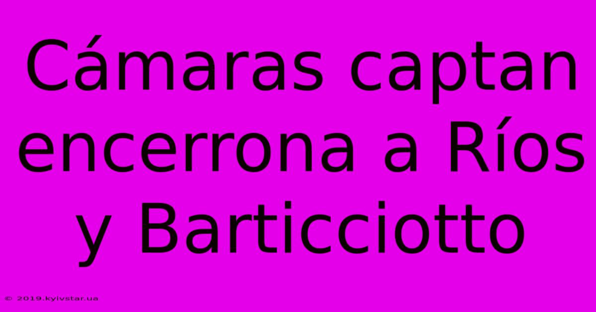 Cámaras Captan Encerrona A Ríos Y Barticciotto