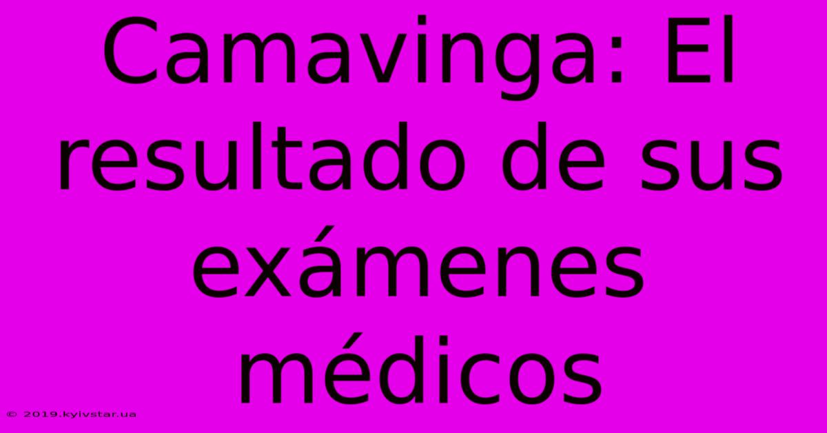 Camavinga: El Resultado De Sus Exámenes Médicos