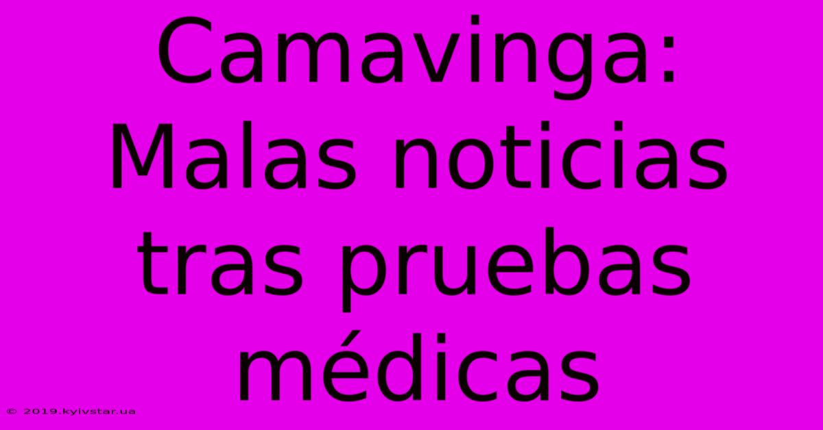 Camavinga: Malas Noticias Tras Pruebas Médicas