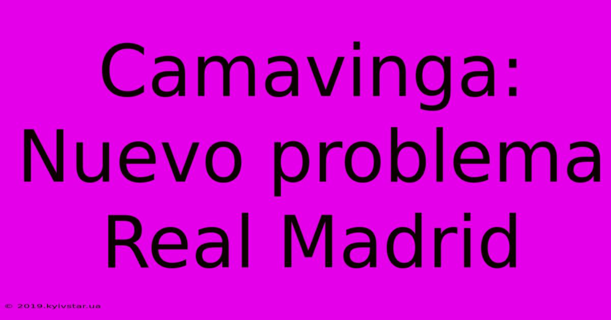 Camavinga: Nuevo Problema Real Madrid