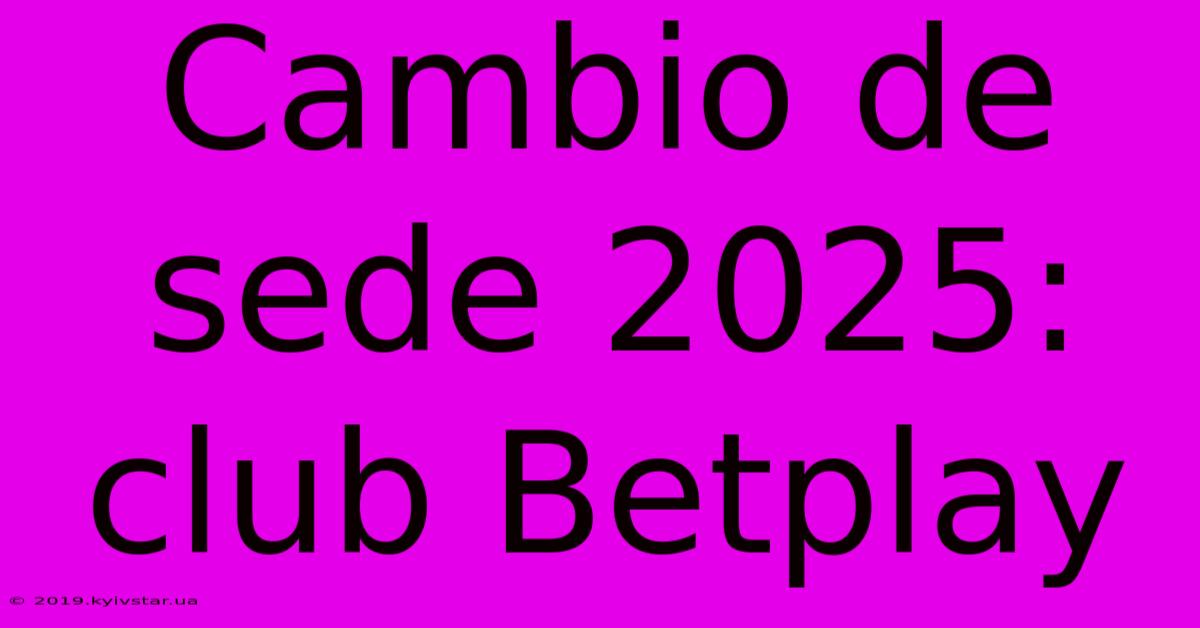 Cambio De Sede 2025: Club Betplay