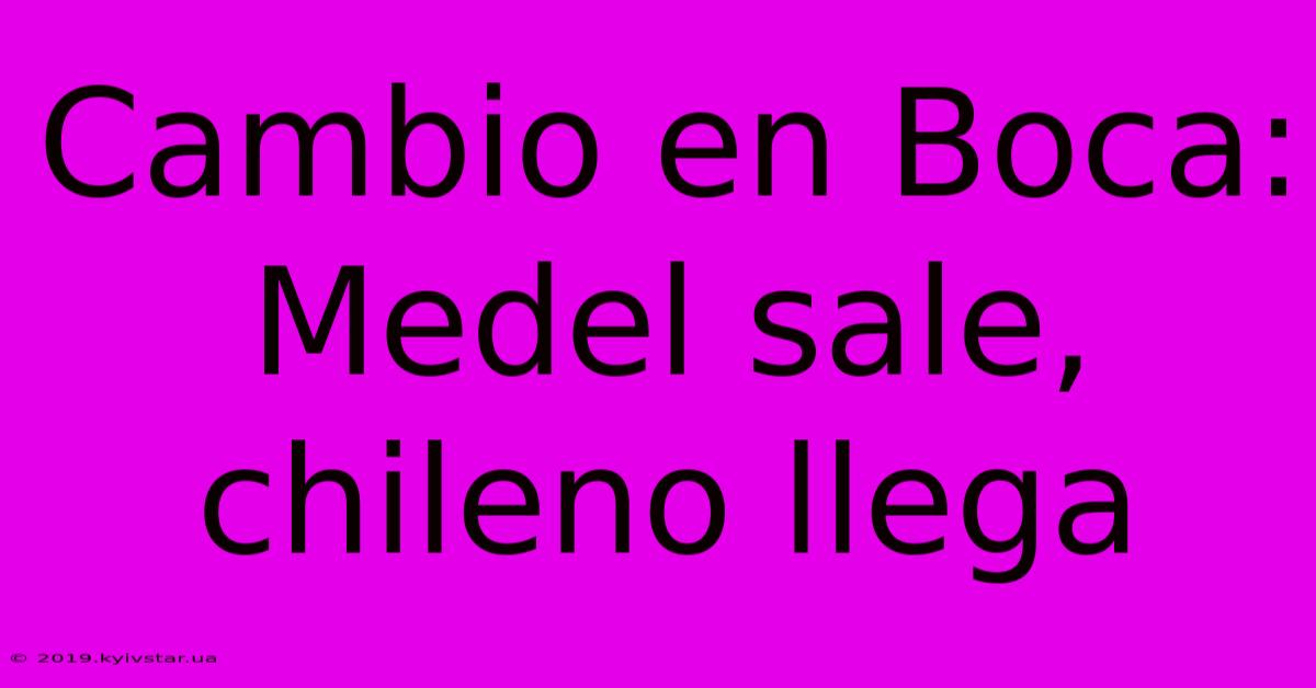 Cambio En Boca: Medel Sale, Chileno Llega