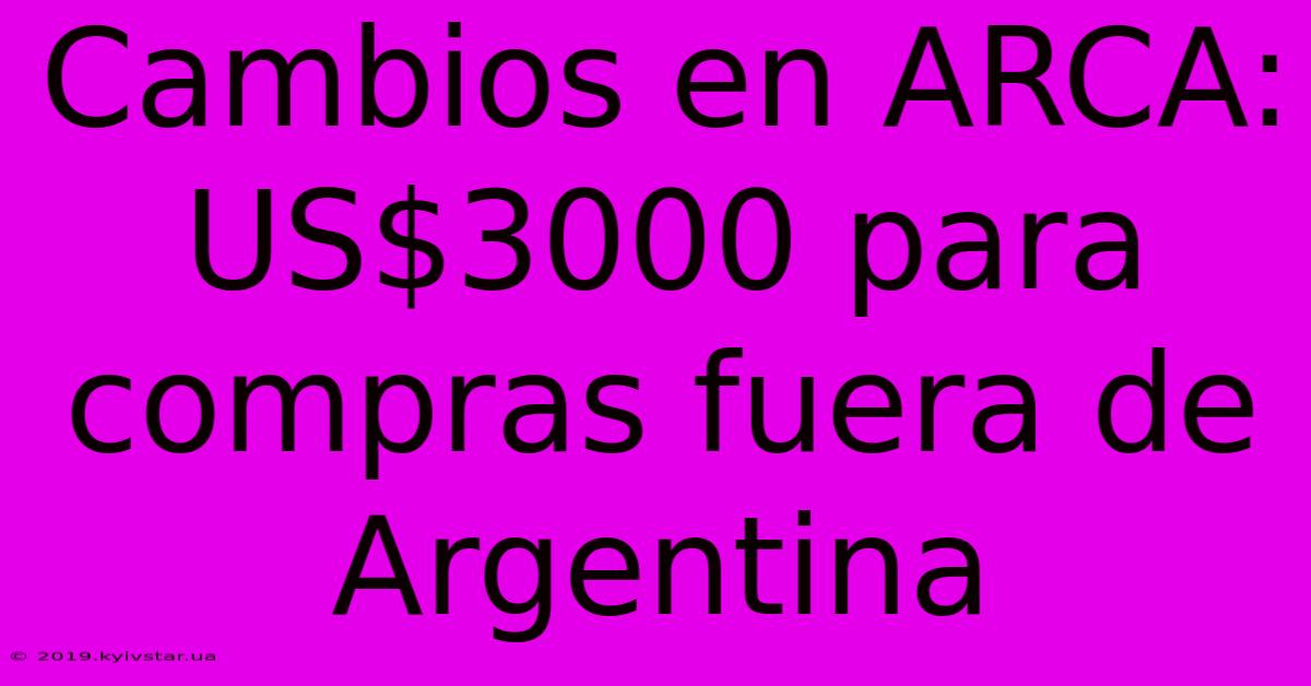 Cambios En ARCA: US$3000 Para Compras Fuera De Argentina