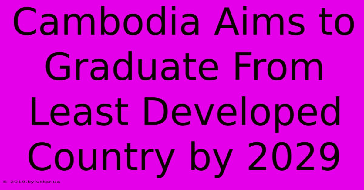 Cambodia Aims To Graduate From Least Developed Country By 2029 