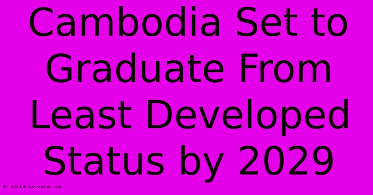 Cambodia Set To Graduate From Least Developed Status By 2029